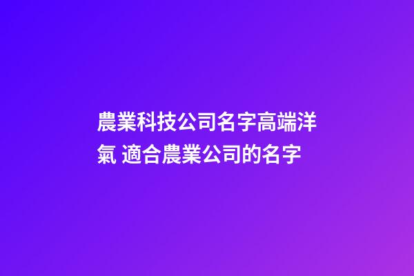 農業科技公司名字高端洋氣 適合農業公司的名字-第1張-公司起名-玄機派